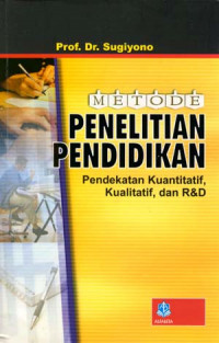 Metode Penelitian Pendidikan : Pendekatan Kuantitatif, Kualitatif Dan R D