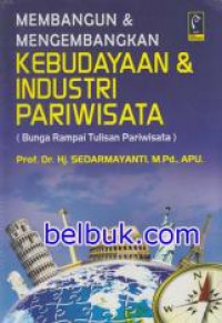 Membangun dan Mengembangkan Kebudayaan dan Industri Pariwisata (Bunga Rampai Tulisan Pariwisata)