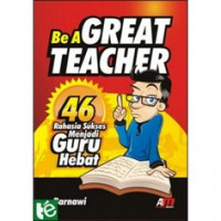 Be a Great Teacher : 46 Rahasia Menjadi Guru Hebat