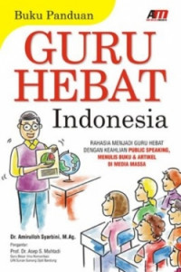 Buku Panduan Guru Hebat Indonesia : Rahasia Menjadi Guru Hebat dengan Keahlian Public Speking, Menulis Buku   Artikel di Media Massa