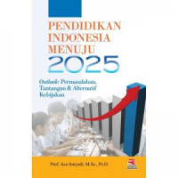 Pendidikan Indonesi Menuju 2025 : Outlook: Permasalahan, Tantangan dan Alternatif Kebijakan