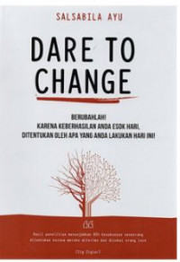 Dare To Change : Berubahlah ! Karena Keberhasilan Anda Esok Hari, Ditentukan Oleh Apa Yang Anda Lakukan Hari Ini