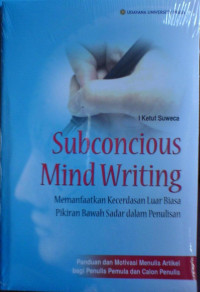 Subconscious Mind Writing : Memanfaatkan Kecerdasan Luar Biasa Pikiran Bawah Sadar Dalam Penulisan