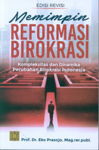 Memimpin Reformasi Birokrasi : Kompleksitas Dan Dinamika Perubahan Birokrasi Indonesia