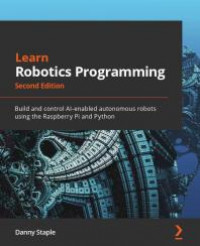 Learn Robotics Programming : Build and Control AI-Enabled Autonomous Robots Using the Raspberry Pi and Python