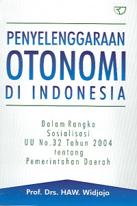 Penyelenggaraan Otonomi Di Indonesia: Dalam Rangka Sosialisasi UU No.32 Tahun 2004 Tentang Pemerintahan Daerah