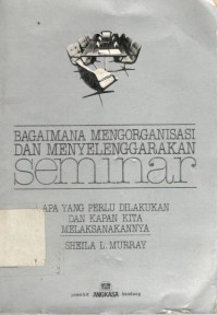 Bagaimana Mengorganisasi Dan Menyelenggarakan Seminar: apa yang Perlu Dilakukan dan Kapan Kita Melaksanakan