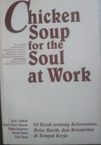 Chicken Soup for the Soul at Work : 84 kisah tentang keberanian, belas kasih, dan kreativitas di tempat kerja