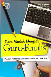 Cara Mudah Menjadi Guru-Penulis : Panduan Praktis Bagi Guru PNS/Swasta dan Calon Guru