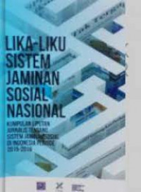 Lika-Liku Sistem Jaminan Sosial Nasional: Kumpulan Liputan Jurnalis Tentang Sistem Jaminan Sosial Di Indonesia Periode 2015-2016