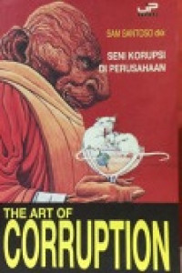 The Art of Corruption; Seni Korupsi di Perusahaan (Pengalaman Sejati Menghadapi Korupsi Sehari-hari di Dunia Bisnis dan Kiat Mengantisipasinya