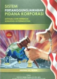Sistem Pertanggungjawaban Pidana Korporasi : Ditinjau dari Berbagai Konvensi Internasional